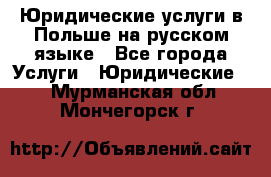 Юридические услуги в Польше на русском языке - Все города Услуги » Юридические   . Мурманская обл.,Мончегорск г.